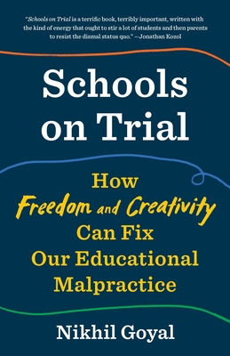 Schools on Trial: How Freedom and Creativity Can Fix Our Educational Malpractice - Goyal, Nikhil