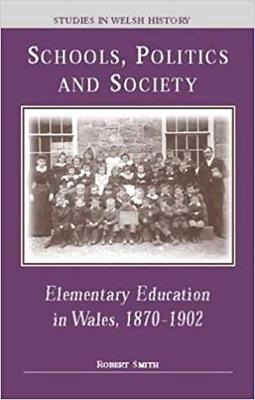 Schools, Politics and Society: Elementary Education in Wales, 1870-1902 - Smith, Robert