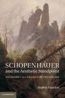 Schopenhauer and the Aesthetic Standpoint: Philosophy as a Practice of the Sublime - Vasalou, Sophia