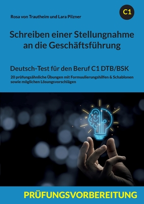 Schreiben einer Stellungnahme an die Gesch?ftsf?hrung: Deutsch-Test f?r den Beruf C1 DTB/BSK - Von Trautheim, Rosa, and Pilzner, Lara