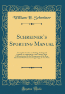 Schreiners Sporting Manual: A Complete Treatise on Fishing, Fowling and Hunting, as Applicable to This Country; With Full Instructions for the Management of the Dog; Illustrated With Numerous Engravings; In Two Parts (Classic Reprint)