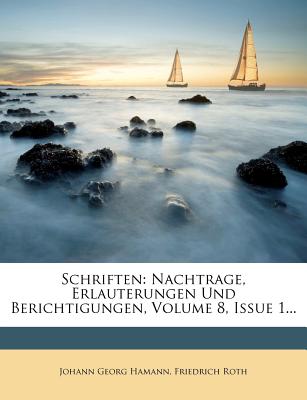 Schriften: Nachtrage, Erlauterungen Und Berichtigungen, Volume 8, Issue 1... - Hamann, Johann Georg, and Roth, Friedrich