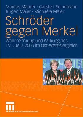 Schroder Gegen Merkel: Wahrnehmung Und Wirkung Des TV-Duells 2005 Im Ost-West-Vergleich - Maurer, Marcus, and Reinemann, Carsten, and Maier, J?rgen