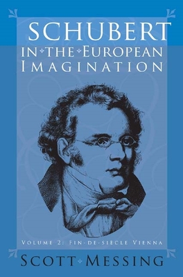 Schubert in the European Imagination, Volume 2: Fin-De-Sicle Vienna - Messing, Scott