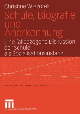 Schule, Biografie Und Anerkennung: Eine Fallbezogene Diskussion Der Schule ALS Sozialisationsinstanz - Wiezorek, Christine