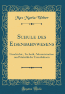 Schule Des Eisenbahnwesens: Geschichte, Technik, Administration Und Statistik Der Eisenbahnen (Classic Reprint)