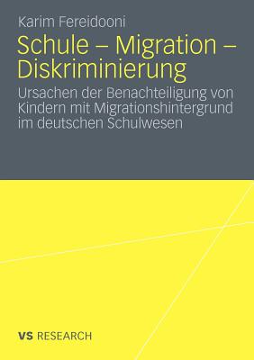 Schule - Migration - Diskriminierung: Ursachen Der Benachteiligung Von Kindern Mit Migrationshintergrund Im Deutschen Schulwesen - Fereidooni, Karim