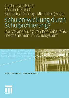 Schulentwicklung Durch Schulprofilierung?: Zur Veranderung Von Koordinationsmechanismen Im Schulsystem - Altrichter, Herbert (Editor), and Heinrich, Martin (Editor), and Soukup-Altrichter, Katharina (Editor)