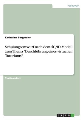 Schulungsentwurf Nach Dem 4C/Id-Modell Zum Thema Durchfuhrung Eines Virtuellen Tutoriums - Bergmaier, Katharina