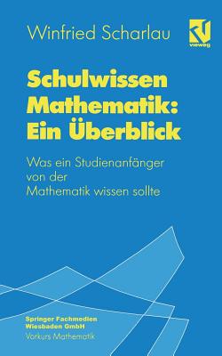 Schulwissen Mathematik: Ein berblick: Was Ein Studienanfnger Von Der Mathematik Wissen Sollte - Scharlau, Winfried