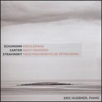 Schumann: Kreisleriana; Carter: Night Fantasies; Stravinsky: Trois Mouvements de Ptroushka - Eric Huebner (piano)