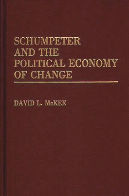 Schumpeter and the Political Economy of Change - McKee, David L