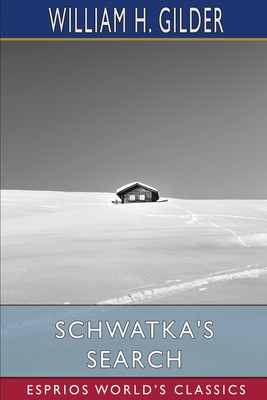 Schwatka's Search (Esprios Classics): Sledging in the Arctic in Quest of the Franklin Records - Gilder, William H