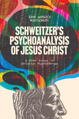 Schweitzer's Psychoanalysis of Jesus Christ: And Other Essays in Christian Psychotherapy - Montgomery, John Warwick