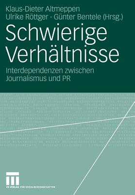 Schwierige Verhaltnisse: Interdependenzen Zwischen Journalismus Und PR - Altmeppen, Klaus-Dieter (Editor), and Rttger, Ulrike (Editor), and Bentele, G?nter (Editor)