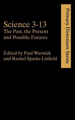 Science 3-13: The Past, The Present and Possible Futures - Linfield, Rachel Sparks (Editor), and Sparks Linfield, Rachel (Editor), and Warwick, Paul (Editor)