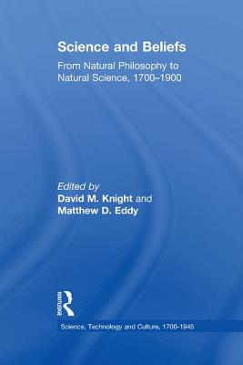 Science and Beliefs: From Natural Philosophy to Natural Science, 1700-1900 - Eddy, Matthew D., and Knight, David M. (Editor)