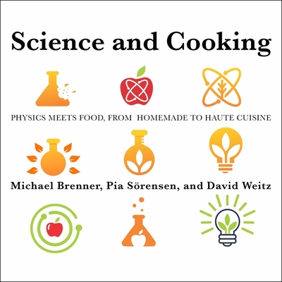 Science and Cooking: Physics Meets Food, from Homemade to Haute Cuisine - Srensen, Pia, and Brenner, Michael, and Weitz, David