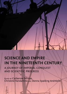 Science and Empire in the Nineteenth Century: A Journey of Imperial Conquest and Scientific Progress - Delmas, Catherine (Editor), and Vandamme, Christine (Editor)