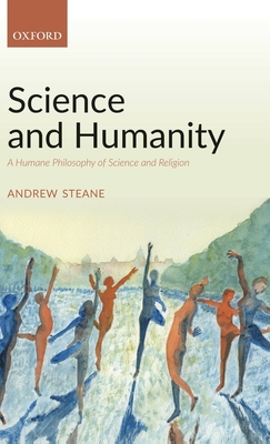 Science and Humanity: A Humane Philosophy of Science and Religion - Steane, Andrew