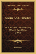 Science And Humanity: Or A Plea For The Superiority Of Spirit Over Matter (1872)