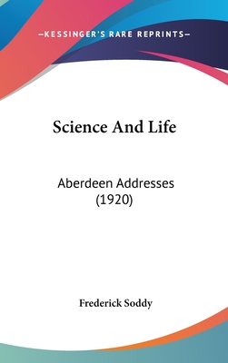 Science And Life: Aberdeen Addresses (1920) - Soddy, Frederick