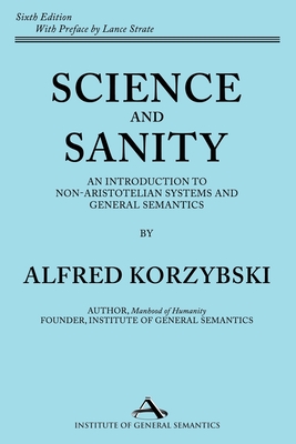 Science and Sanity: An Introduction to Non-Aristotelian Systems and General Semantics Sixth Edition - Korzybski, Alfred, and Strate, Lance (Preface by)