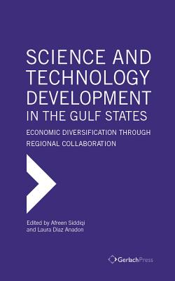Science and Technology Development in the Gulf States: Economic Diversification through Regional Collaboration - Siddiqi, Afreen (Editor), and Diaz Anadon, Laura (Editor)