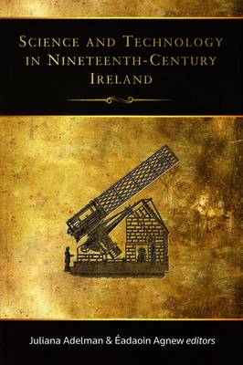 Science and Technology in Nineteenth-Century Ireland - Adelman, Juliana (Editor), and Agnew, Eadaoin (Editor)