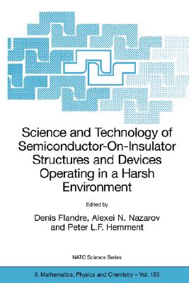 Science and Technology of Semiconductor-On-Insulator Structures and Devices Operating in a Harsh Environment: Proceedings of the NATO Advanced Research Workshop on Science and Technology of Semiconductor-On-Insulator Structures and Devices Operating in... - Flandre, Denis (Editor), and Nazarov, Alexei N (Editor), and Hemment, Peter L F (Editor)