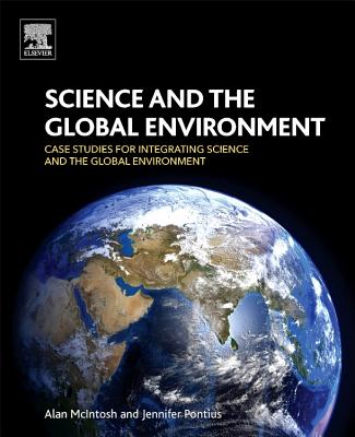 Science and the Global Environment: Case Studies for Integrating Science and the Global Environment - McIntosh, Alan, and Pontius, Jennifer