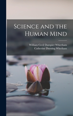 Science and the Human Mind - Whietham, William Cecil Dampier, and Whetham, Catherine Durning