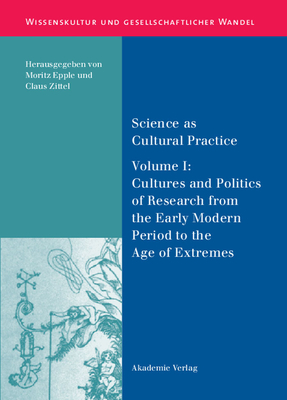 Science as Cultural Practice: Vol. I: Cultures and Politics of Research from the Early Modern Period to the Age of Extremes - Epple, Moritz (Editor), and Zittel, Claus (Editor)