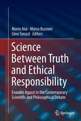 Science Between Truth and Ethical Responsibility: Evandro Agazzi in the Contemporary Scientific and Philosophical Debate - Alai, Mario (Editor), and Buzzoni, Marco (Editor), and Tarozzi, Gino (Editor)