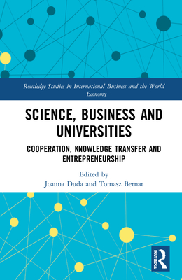 Science, Business and Universities: Cooperation, Knowledge Transfer and Entrepreneurship - Duda, Joanna (Editor), and Bernat, Tomasz (Editor)