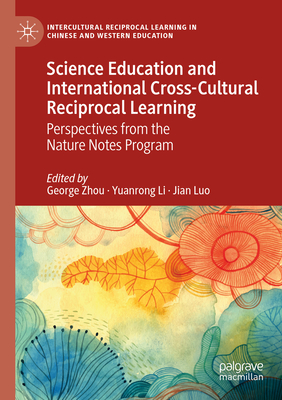 Science Education and International Cross-Cultural Reciprocal Learning: Perspectives from the Nature Notes Program - Zhou, George (Editor), and Li, Yuanrong (Editor), and Luo, Jian (Editor)