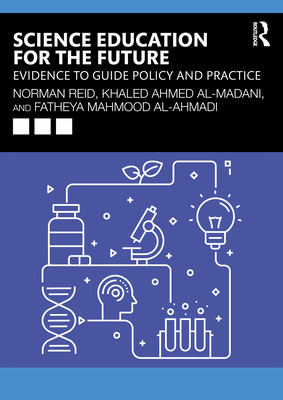Science Education for the Future: Evidence to Guide Policy and Practice - Reid, Norman, and Al-Madani, Khaled Ahmed, and Al-Ahmadi, Fatheya Mahmood