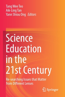Science Education in the 21st Century: Re-Searching Issues That Matter from Different Lenses - Teo, Tang Wee (Editor), and Tan, Aik-Ling (Editor), and Ong, Yann Shiou (Editor)