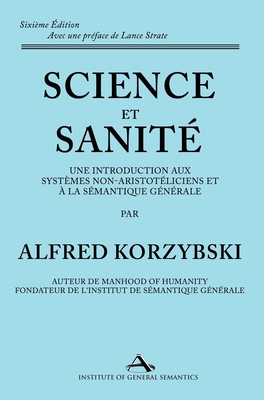 Science et Sanit?: Une Introduction Aux Syst?mes Non-Aristot?liciens Et ? La S?mantique G?n?rale: ne Introduction Aux Syst?mes Non-Aristot?liciens Et ? La S?mantique G?n?rale - Korzybski, Alfred, and Strate, Lance (Preface by), and Hug, Patrick (Translated by)