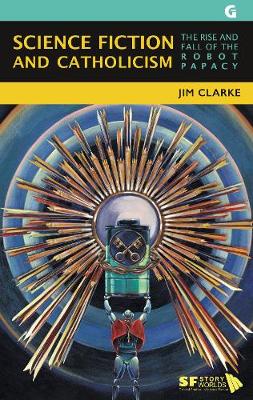 Science Fiction and Catholicism: The Rise and Fall of the Robot Papacy - Clarke, Jim, and March-Russell, Paul (Series edited by)