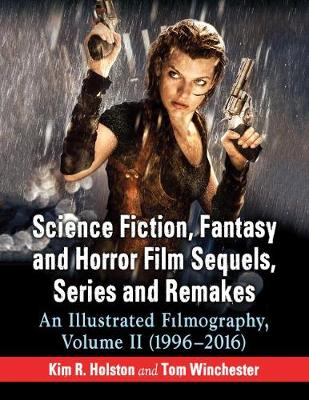 Science Fiction, Fantasy and Horror Film Sequels, Series and Remakes: An Illustrated Filmography, Volume II (1996-2016) - Holston, Kim R., and Winchester, Tom
