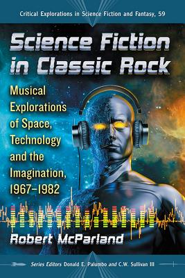 Science Fiction in Classic Rock: Musical Explorations of Space, Technology and the Imagination, 1967-1982 - McParland, Robert
