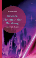 Science Fiction in der Beratung: Systemisch-kreative Methoden f?r Beratung, Coaching und Supervision