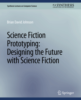 Science Fiction Prototyping: Designing the Future with Science Fiction - Brian David, Johnson