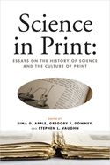 Science in Print: Essays on the History of Science and the Culture of Print