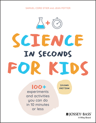 Science in Seconds for Kids: Over 100 Experiments You Can Do in Ten Minutes or Less - Stier, Samuel Cord, and Potter, Jean