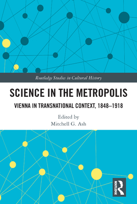 Science in the Metropolis: Vienna in Transnational Context, 1848-1918 - Ash, Mitchell G (Editor)