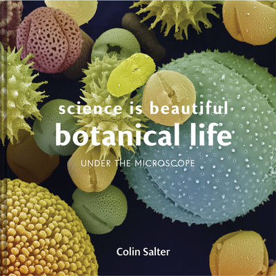 Science is Beautiful: Botanical Life: Under the Microscope - Salter, Colin