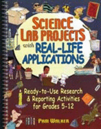 Science Lab Projects with Real-Life Applications: Ready-To-Use Research and Reporting Activities for Grades 5-12