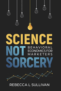 Science Not Sorcery: Behavioral Economics for Marketers